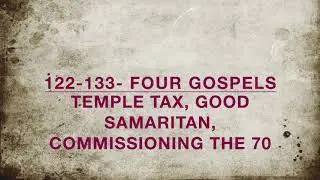 122-133  Four Gospels - Podcast - Temple Tax, Good Samaritan, Commissioning The 70