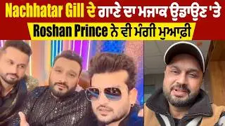 Nachhatar Gill ਦੇ ਗਾਣੇ ਦਾ ਮਜਾਕ ਉਡਾਉਣ 'ਤੇ Roshan Prince ਨੇ ਵੀ ਮੰਗੀ ਮੁਆਫ਼ੀ