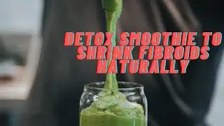 Detox Smoothie to Shrink Fibroids Naturally