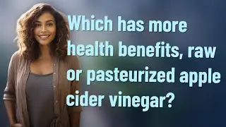 Which has more health benefits, raw or pasteurized apple cider vinegar?