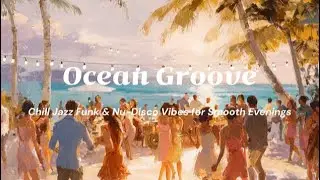 Ocean Groove | Chill Jazz Funk & Nu-Disco Vibes for Smooth Evenings