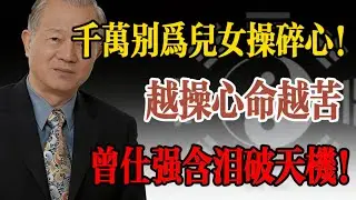 《易經》警告：千萬別為兒女操碎心！越操心命越苦，晚年恐有壹劫！曾仕強含淚道破天機！#曾仕強 #人生智慧 #命理 #哲學 #易經 #正能量