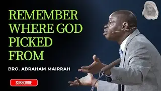 Remember Where God Picked You From - Bro. Abraham Mairrah