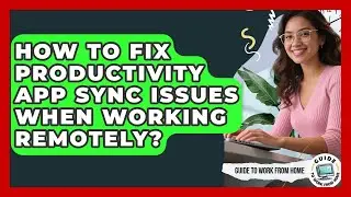 How To Fix Productivity App Sync Issues When Working Remotely? - Guide To Work From Home