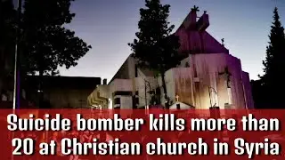 Suicide bomber kills more than 20 at Christian church in Syria