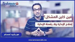 فين كاين المشكل؟.. إصلاح الإدارة ولا رقمنة الإدارة
