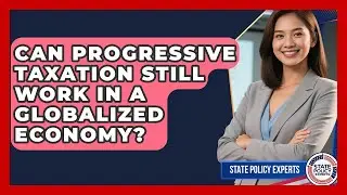 Can Progressive Taxation Still Work In A Globalized Economy? - State Policy Experts
