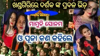 ଖଣ୍ଡଗିରି ରେ ଏତେ ଦର୍ଶକ କଣ କହିଲେ ମାମୁନି ସୋନମ ଓ ପୂଜା //konark gananatya//anchor swati