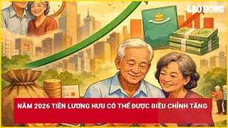 Năm 2026 tiền lương hưu có thể được điều chỉnh tăng| Báo Lao Động