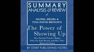 Summary, Analysis, and Review of Daniel Siegel and Tina Payne Bryson's The Power of Showing Up: How