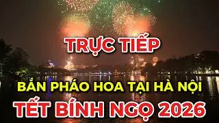 Trực tiếp: H&agrave; Nội bắn ph&aacute;o tết B&iacute;nh Ngọ 2026