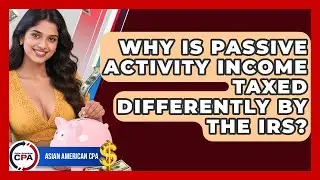 Why Is Passive Activity Income Taxed Differently By The IRS? - Asian American CPA