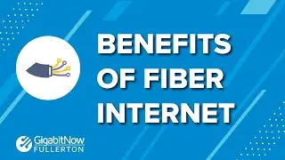 GigabitNow Fullerton - Benefits of Fiber Internet