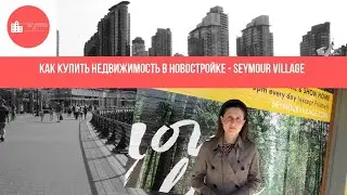 Seymour Village-Как купить недвижимость в новостройке.Russian speaking realtor Vancouver