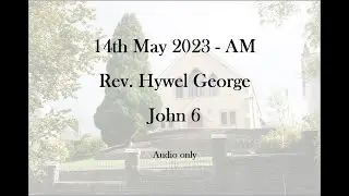 John 6 || Pastor Hywel || 14 May 2023 AM