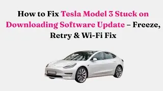 How to Fix Tesla Model 3 Stuck on Downloading Software Update &ndash; Freeze, Retry & Wi-Fi Fix