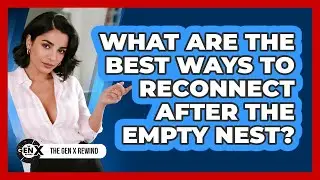 What Are The Best Ways To Reconnect After The Empty Nest? - The Gen X Rewind