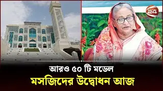 আরও ৫০ টি মডেল মসজিদের উদ্বোধন আজ | Model Mosque | Channel 24