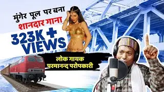 Munger Ganga Bridge Song।Pull Banaiyle Duniya Dekhe Le। मुंगेर पूल पर गाना।। Prmanand Propkari Song