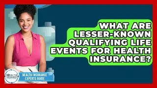 What Are Lesser-known Qualifying Life Events For Health Insurance? - Health Insurance Experts Guide