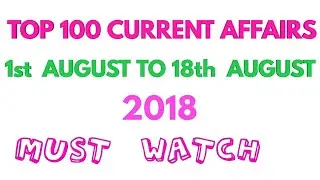 TOP 100 CURRENT AFFAIRS /AUGUST 2018/MUST WATCH If YOU ARE PREPARING FOR COMPETITIVE EXAMS /