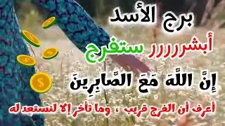 برج الأسد أبشر #ستفرج  إِنَّ اللَّهَ مَعَ الصَّابِرِينَ أعرف أن الفرج قريب وما تأخر إلا لنستعد له💲