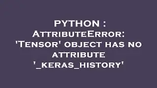 PYTHON : AttributeError: 'Tensor' object has no attribute '_keras_history'