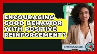 Encouraging Good Behavior With Positive Reinforcement? - Aspiring Teacher Guide