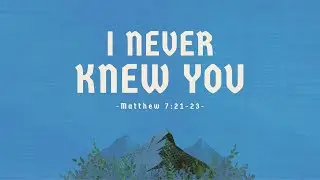 I Never Knew You - Matthew 7:21-23