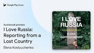 I Love Russia: Reporting from a Lost Country by Elena Kostyuchenko &middot; Audiobook preview