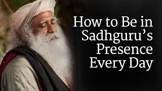 How to Be in Sadhguru&rsquo;s Presence Every Day