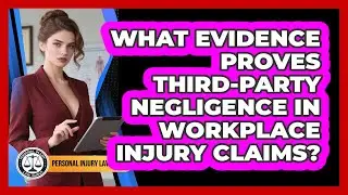 What Evidence Proves Third-party Negligence In Workplace Injury Claims? - Personal Injury Law Gurus