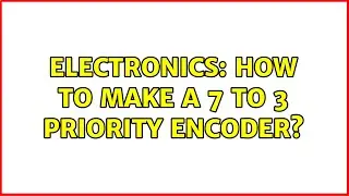 Electronics: How to make a 7 to 3 priority encoder? (3 Solutions!!)