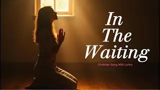 🌾In the Waiting 🎵 Faith-Building Christian Song With Lyrics