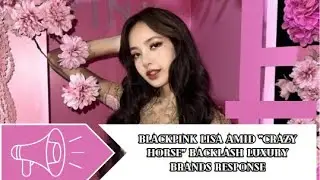 BLACKPINK Lisa Amid &ldquo;Crazy Horse&rdquo; Backlash Luxury Brands Response