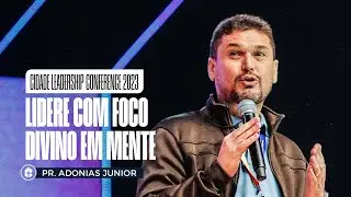 LIDERE COM FOCO DIVINO EM MENTE || Pr. Adonias Junior || Cidade Leadership Conference 2023