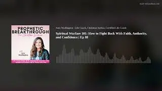 Spiritual Warfare 101: How to Fight Back With Faith, Authority, and Confidence | Ep 88