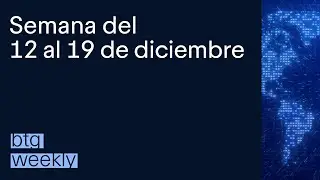 BTG Weekly 12 al 19 de Dic. - Terhi Gisler Investment Advisory Group BTG Pactual Wealth Management