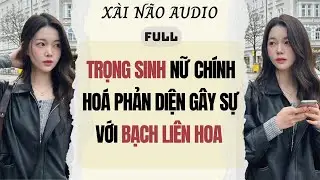 Full audio | TRỌNG SINH NỮ CH&Iacute;NH HO&Aacute; PHẢN DIỆN G&Acirc;Y SỰ VỚI BẠCH LI&Ecirc;N HOA |X&agrave;i N&atilde;o Audio #truyenaudio