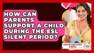 How Can Parents Support A Child During The ESL Silent Period? - Parenting Latino Children in America