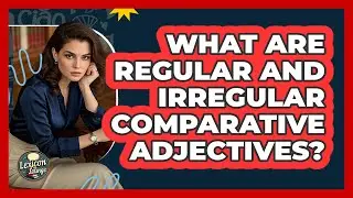 What Are Regular And Irregular Comparative Adjectives? - Lexicon Lounge