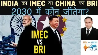 India का IMEC या China का BRI.. 2030 में कौन जीतेगा? 
