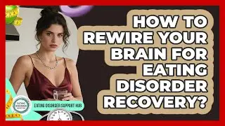 How To Rewire Your Brain For Eating Disorder Recovery? - Eating Disorder Support Hub