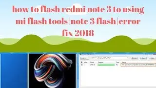 how to flash redmi note 3 to using mi flash tools|note 3 flash|error fix 2018