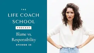Blame vs. Responsibility | The Life Coach School Podcast with Brooke Castillo Episode #36