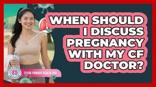 When Should I Discuss Pregnancy With My CF Doctor?