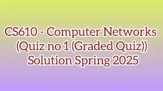 CS610 - Computer Networks (Quiz no 1 (Graded Quiz)) Solution Spring 2025