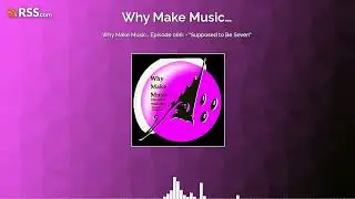 Why Make Music&hellip; Episode 066: - &ldquo;Supposed to Be Seven&rdquo;