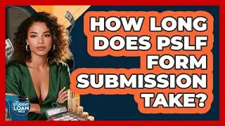 How Long Does PSLF Form Submission Take?