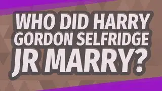 Who did Harry Gordon Selfridge JR marry?